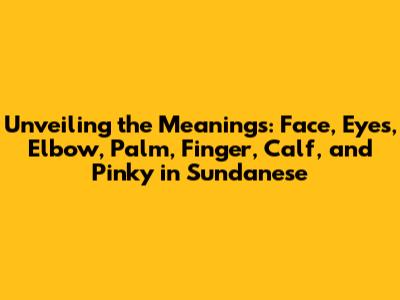 Unveiling the Meanings: Face, Eyes, Elbow, Palm, Finger, Calf, and Pinky in Sundanese
