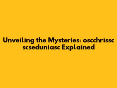 Unveiling the Mysteries: oscchrissc scseduniasc Explained