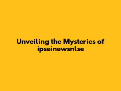 Unveiling the Mysteries of ipseinewsnlse