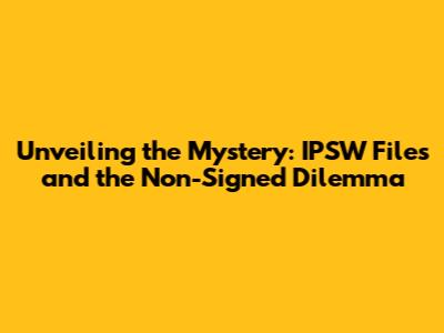 Unveiling the Mystery: IPSW Files and the 'Non-Signed' Dilemma