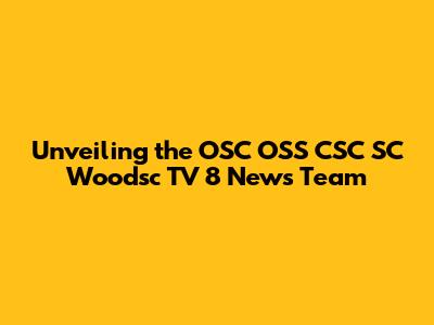 Unveiling the OSC OSS CSC SC Woodsc TV 8 News Team