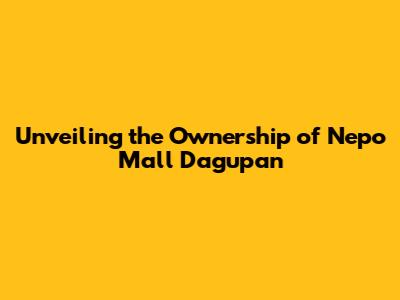 Unveiling the Ownership of Nepo Mall Dagupan