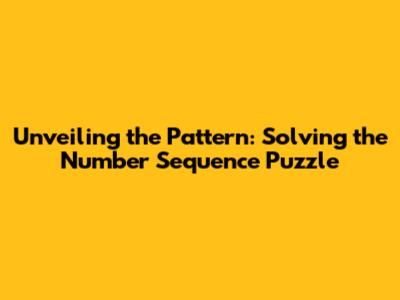 Unveiling the Pattern: Solving the Number Sequence Puzzle