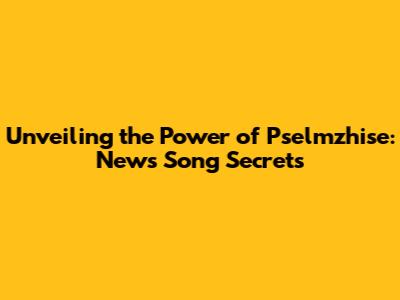 Unveiling the Power of Pselmzhise: News Song Secrets