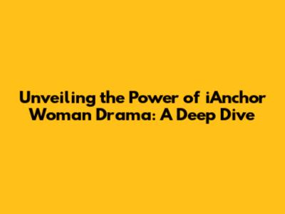 Unveiling the Power of iAnchor Woman Drama: A Deep Dive