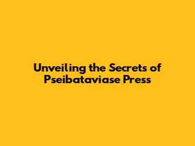 Unveiling the Secrets of Pseibataviase Press