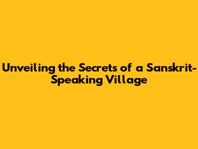 Unveiling the Secrets of a Sanskrit-Speaking Village
