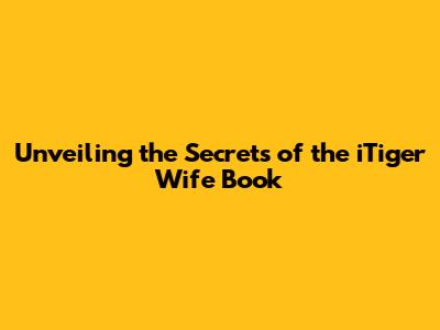 Unveiling the Secrets of the iTiger Wife Book