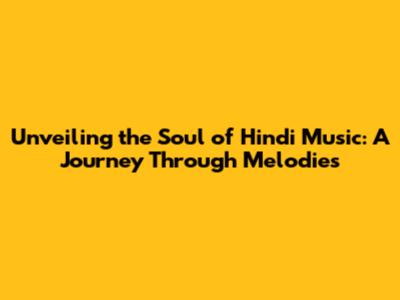 Unveiling the Soul of Hindi Music: A Journey Through Melodies