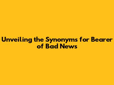 Unveiling the Synonyms for 'Bearer of Bad News'
