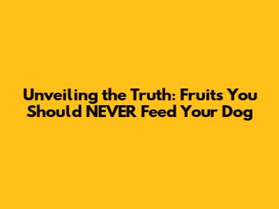 Unveiling the Truth: Fruits You Should NEVER Feed Your Dog