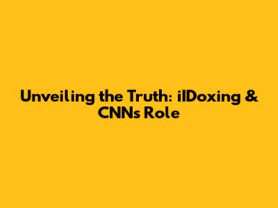 Unveiling the Truth: iIDoxing & CNN's Role