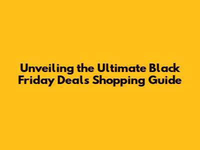 Unveiling the Ultimate Black Friday Deals Shopping Guide