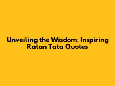 Unveiling the Wisdom: Inspiring Ratan Tata Quotes