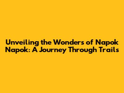 Unveiling the Wonders of Napok Napok: A Journey Through Trails
