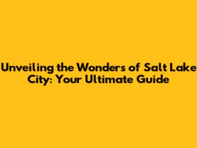 Unveiling the Wonders of Salt Lake City: Your Ultimate Guide