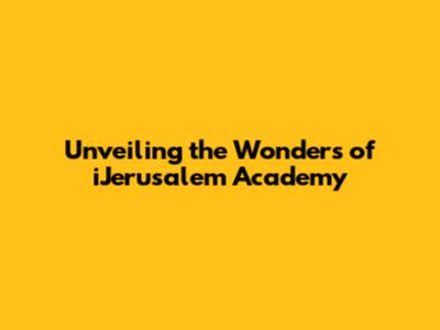 Unveiling the Wonders of iJerusalem Academy