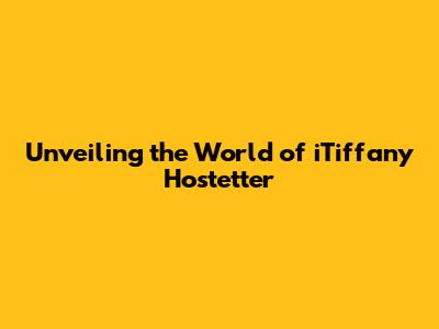 Unveiling the World of iTiffany Hostetter