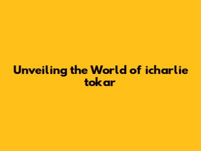 Unveiling the World of icharlie tokar