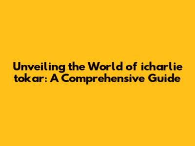 Unveiling the World of icharlie tokar: A Comprehensive Guide