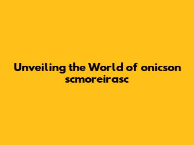 Unveiling the World of onicson scmoreirasc