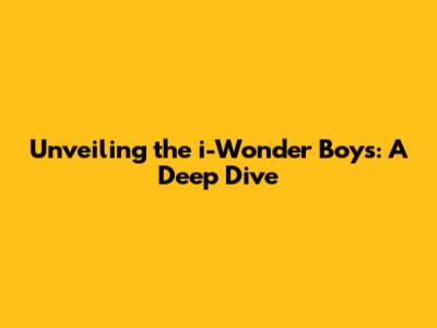Unveiling the i-Wonder Boys: A Deep Dive