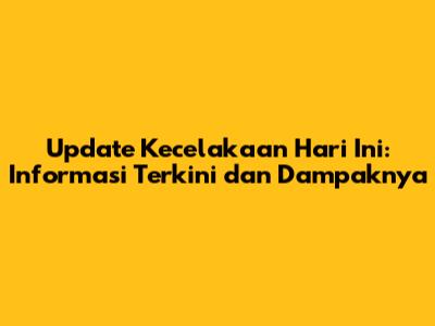 Update Kecelakaan Hari Ini: Informasi Terkini dan Dampaknya