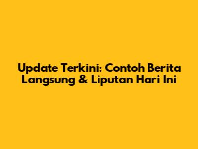 Update Terkini: Contoh Berita Langsung & Liputan Hari Ini