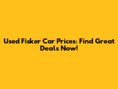 Used Fisker Car Prices: Find Great Deals Now!
