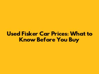Used Fisker Car Prices: What to Know Before You Buy