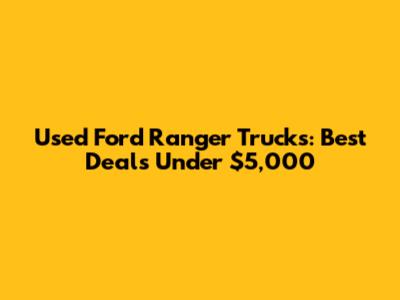 Used Ford Ranger Trucks: Best Deals Under $5,000