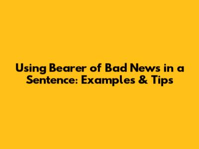 Using 'Bearer of Bad News' in a Sentence: Examples & Tips