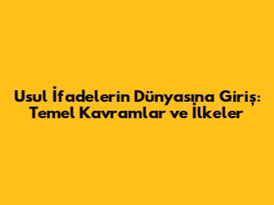 Usul İfadelerin Dünyasına Giriş: Temel Kavramlar ve İlkeler