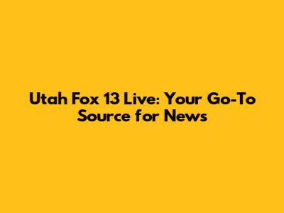 Utah Fox 13 Live: Your Go-To Source for News