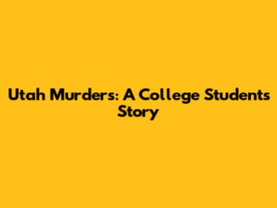 Utah Murders: A College Student's Story