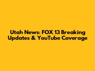 Utah News: FOX 13 Breaking Updates & YouTube Coverage
