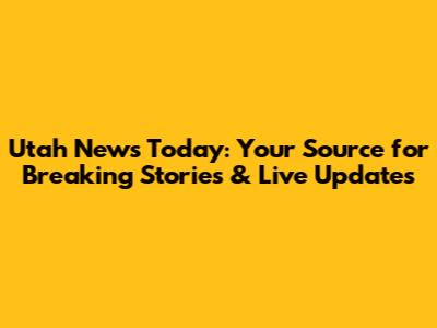 Utah News Today: Your Source for Breaking Stories & Live Updates