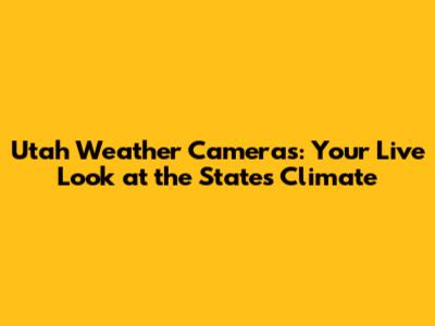 Utah Weather Cameras: Your Live Look at the State's Climate