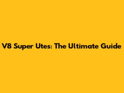 V8 Super Utes: The Ultimate Guide