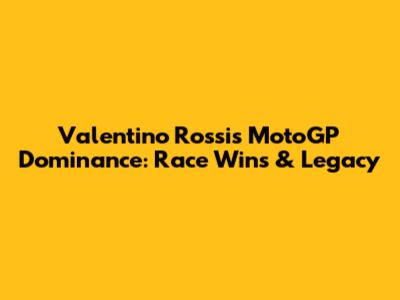 Valentino Rossi's MotoGP Dominance: Race Wins & Legacy