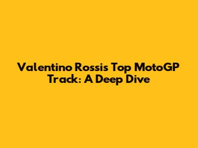 Valentino Rossi's Top MotoGP Track: A Deep Dive
