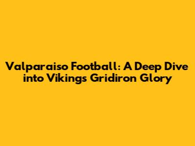Valparaiso Football: A Deep Dive into Vikings Gridiron Glory