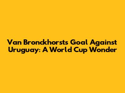 Van Bronckhorst's Goal Against Uruguay: A World Cup Wonder