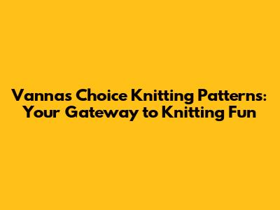 Vanna's Choice Knitting Patterns: Your Gateway to Knitting Fun