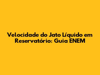 Velocidade do Jato Líquido em Reservatório: Guia ENEM