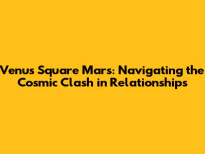Venus Square Mars: Navigating the Cosmic Clash in Relationships