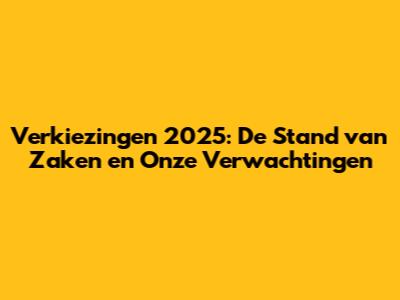 Verkiezingen 2025: De Stand van Zaken en Onze Verwachtingen