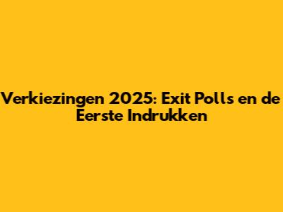 Verkiezingen 2025: Exit Polls en de Eerste Indrukken