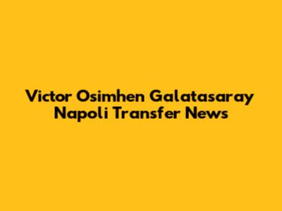 Victor Osimhen Galatasaray Napoli Transfer News