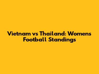 Vietnam vs Thailand: Women's Football Standings